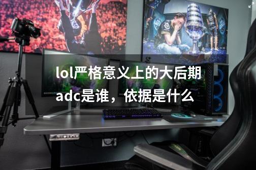 lol严格意义上的大后期adc是谁,依据是什么-第1张-游戏信息-龙启网