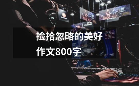 捡拾忽略的美好作文800字-第1张-游戏信息-龙启网