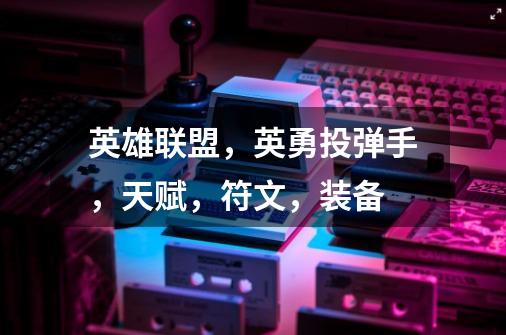 英雄联盟，英勇投弹手，天赋，符文，装备-第1张-游戏信息-龙启网