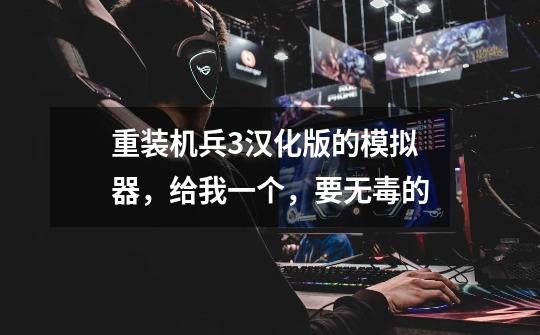 重装机兵3汉化版的模拟器，给我一个，要无毒的-第1张-游戏信息-龙启网