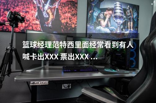 篮球经理范特西里面经常看到有人喊卡出XXX 票出XXX 交易不是不能用卡票的吗 那卡出票出是怎么操作的-第1张-游戏信息-龙启网