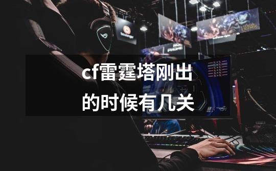 cf雷霆塔刚出的时候有几关-第1张-游戏信息-龙启网