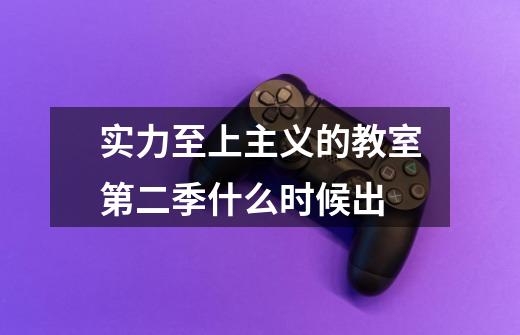 实力至上主义的教室第二季什么时候出-第1张-游戏信息-龙启网