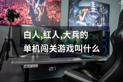 白人,红人,大兵的单机闯关游戏叫什么-第1张-游戏信息-龙启网