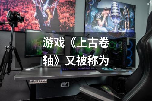 游戏《上古卷轴》又被称为-第1张-游戏信息-龙启网