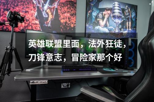 英雄联盟里面,法外狂徒,刀锋意志,冒险家那个好-第1张-游戏信息-龙启网