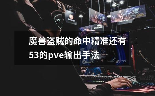 魔兽盗贼的命中精准还有5.3的pve输出手法-第1张-游戏信息-龙启网
