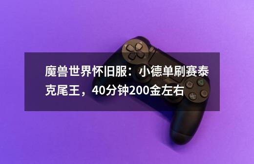 魔兽世界怀旧服:小德单刷赛泰克尾王,40分钟200金左右-第1张-游戏信息-龙启网