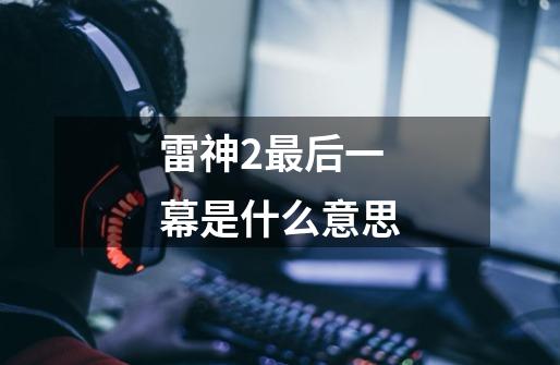 雷神2最后一幕是什么意思-第1张-游戏信息-龙启网