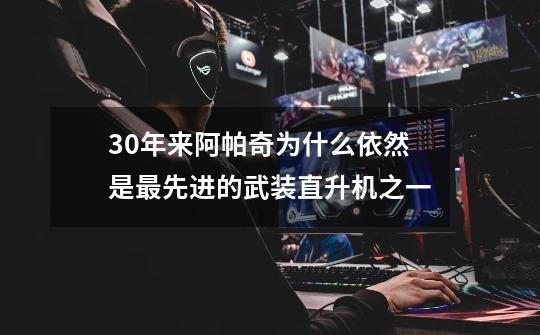 30年来阿帕奇为什么依然是最先进的武装直升机之一-第1张-游戏信息-龙启网