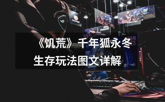 《饥荒》千年狐永冬生存玩法图文详解-第1张-游戏信息-龙启网