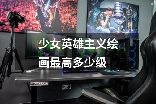 少女英雄主义绘画最高多少级-第1张-游戏信息-龙启网