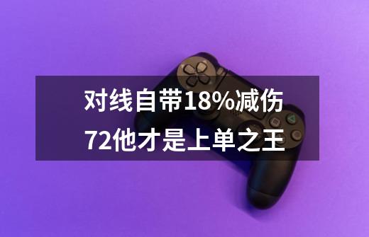 对线自带18%减伤7.2他才是上单之王-第1张-游戏信息-龙启网