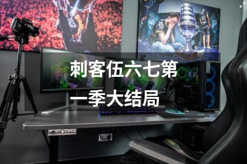 刺客伍六七第一季大结局-第1张-游戏信息-龙启网