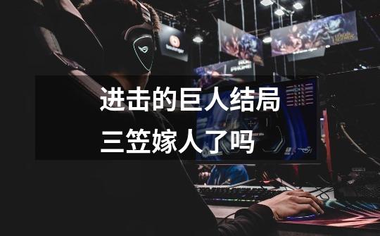 进击的巨人结局三笠嫁人了吗-第1张-游戏信息-龙启网