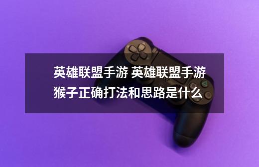 英雄联盟手游 英雄联盟手游猴子正确打法和思路是什么-第1张-游戏信息-龙启网