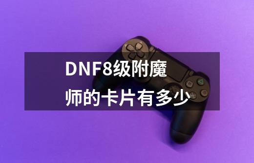 DNF8级附魔师的卡片有多少-第1张-游戏信息-龙启网