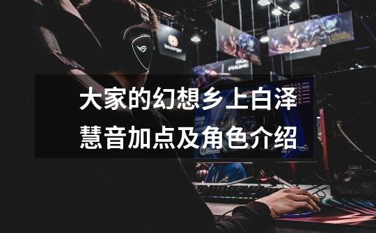 大家的幻想乡上白泽慧音加点及角色介绍-第1张-游戏信息-龙启网