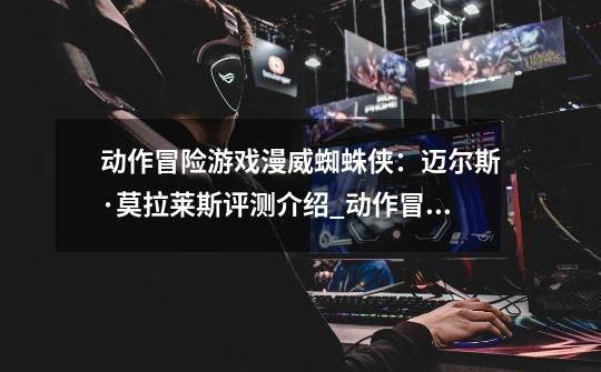 动作冒险游戏漫威蜘蛛侠:迈尔斯·莫拉莱斯评测介绍_动作冒险游戏漫威蜘蛛侠:迈尔斯·莫拉莱斯评测是什么-第1张-游戏信息-龙启网