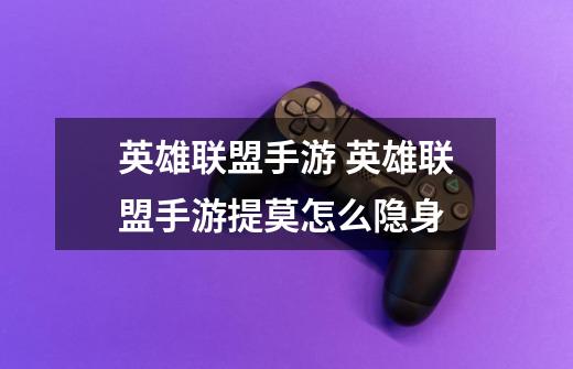 英雄联盟手游 英雄联盟手游提莫怎么隐身-第1张-游戏信息-龙启网