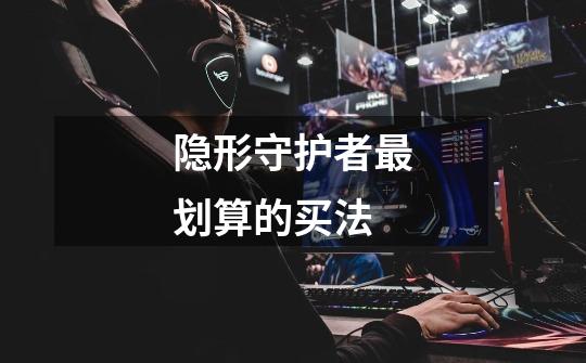 隐形守护者最划算的买法-第1张-游戏信息-龙启网
