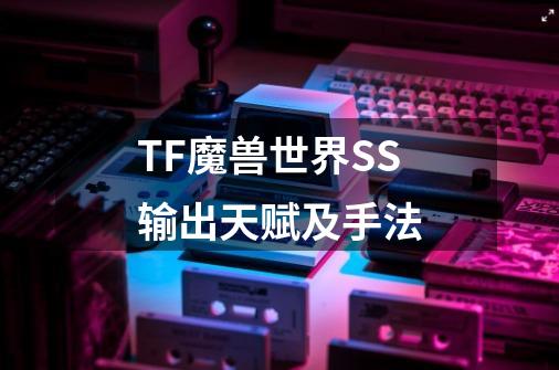 TF魔兽世界SS输出天赋及手法-第1张-游戏信息-龙启网