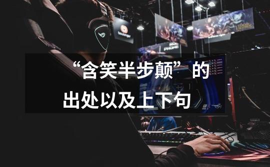 “含笑半步颠”的出处以及上下句-第1张-游戏信息-龙启网