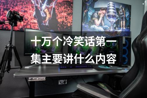 十万个冷笑话第一集主要讲什么内容-第1张-游戏信息-龙启网