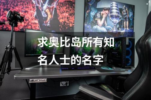 求奥比岛所有知名人士的名字-第1张-游戏信息-龙启网