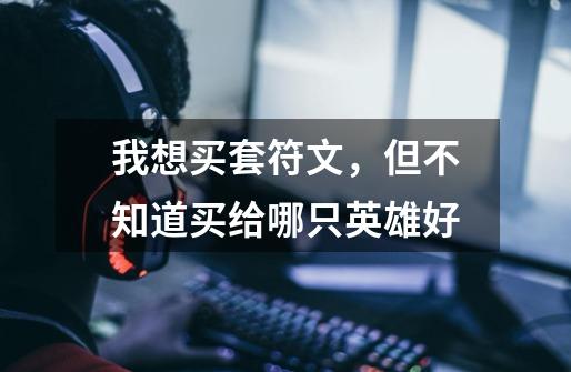 我想买套符文,但不知道买给哪只英雄好-第1张-游戏信息-龙启网
