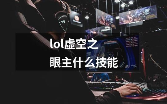 lol虚空之眼主什么技能-第1张-游戏信息-龙启网