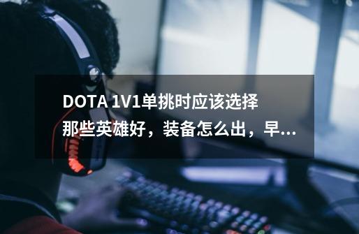 DOTA 1V1单挑时应该选择那些英雄好,装备怎么出,早中期过程怎么打才不会过于容易压制-第1张-游戏信息-龙启网