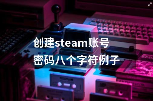 创建steam账号密码八个字符例子-第1张-游戏信息-龙启网
