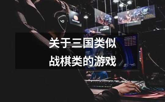 关于三国类似战棋类的游戏-第1张-游戏信息-龙启网