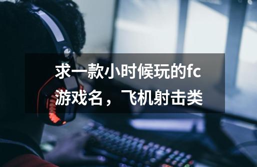 求一款小时候玩的fc游戏名,飞机射击类-第1张-游戏信息-龙启网