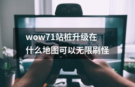 wow7.1站桩升级在什么地图可以无限刷怪-第1张-游戏信息-龙启网