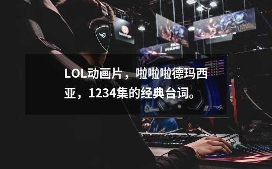 LOL动画片,啦啦啦德玛西亚,1234集的经典台词。-第1张-游戏信息-龙启网
