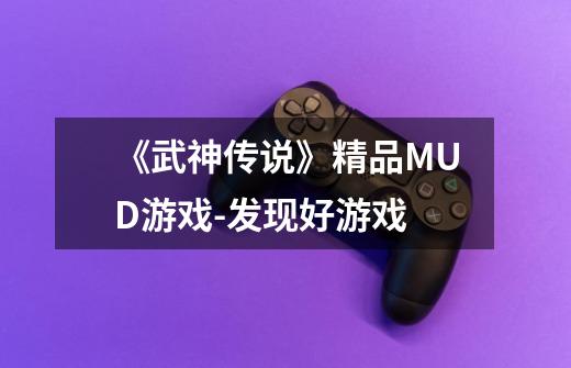 《武神传说》精品MUD游戏-发现好游戏-第1张-游戏信息-龙启网