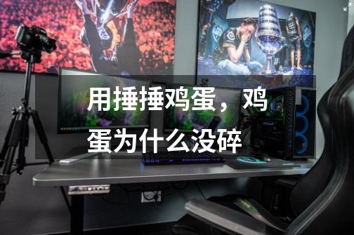 用捶捶鸡蛋,鸡蛋为什么没碎-第1张-游戏信息-龙启网