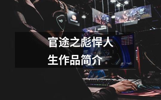 官途之彪悍人生作品简介-第1张-游戏信息-龙启网