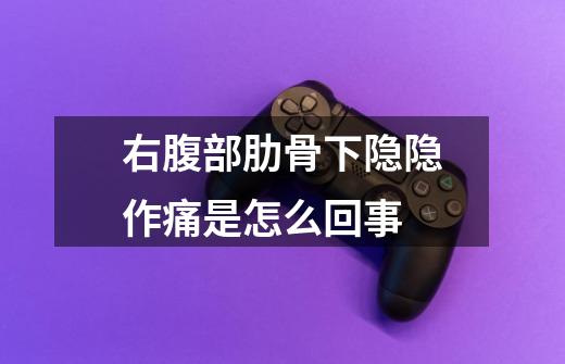 右腹部肋骨下隐隐作痛是怎么回事-第1张-游戏信息-龙启网