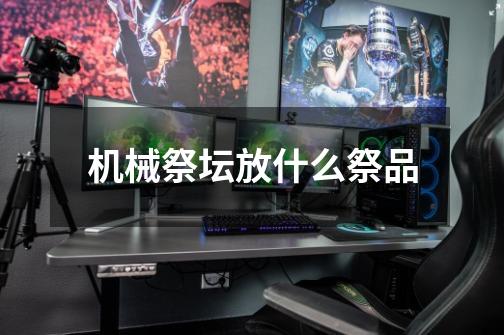 机械祭坛放什么祭品-第1张-游戏信息-龙启网