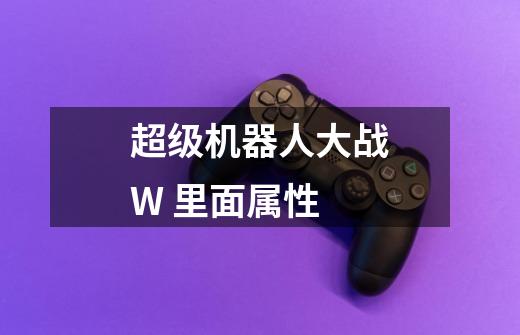 超级机器人大战W 里面属性-第1张-游戏信息-龙启网