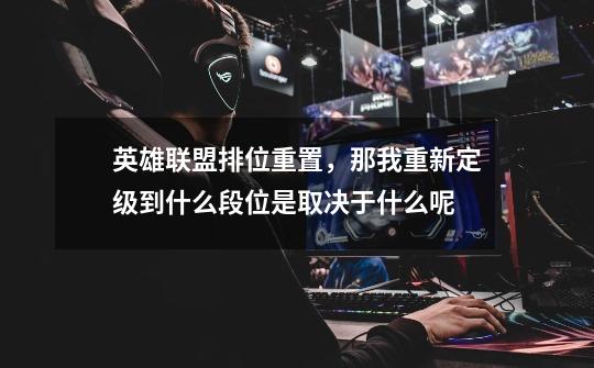 英雄联盟排位重置，那我重新定级到什么段位是取决于什么呢-第1张-游戏信息-龙启网