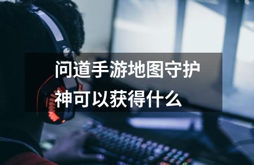 问道手游地图守护神可以获得什么-第1张-游戏信息-龙启网