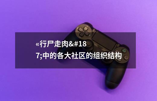«行尸走肉»中的各大社区的组织结构-第1张-游戏信息-龙启网