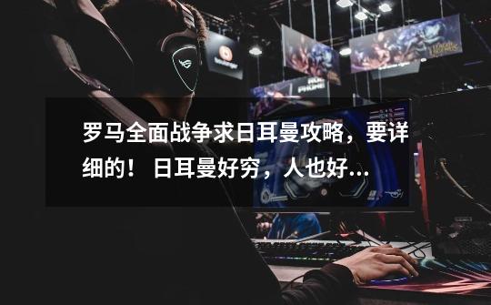 罗马全面战争求日耳曼攻略,要详细的! 日耳曼好穷,人也好少啊。-第1张-游戏信息-龙启网