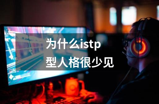 为什么istp型人格很少见-第1张-游戏信息-龙启网