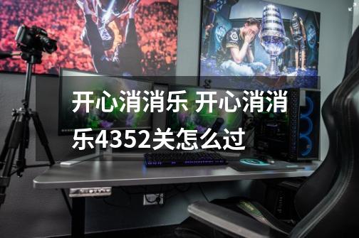 开心消消乐 开心消消乐4352关怎么过-第1张-游戏信息-龙启网