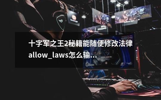 十字军之王2秘籍能随便修改法律allow_laws怎么输入-第1张-游戏信息-龙启网
